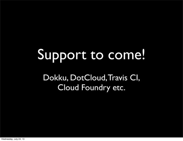 Support to come!
Dokku, DotCloud, Travis CI,
Cloud Foundry etc.
Wednesday, July 24, 13
