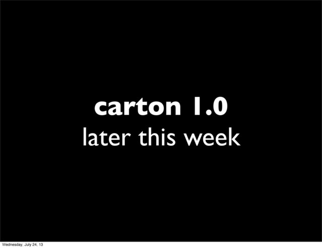 carton 1.0
later this week
Wednesday, July 24, 13
