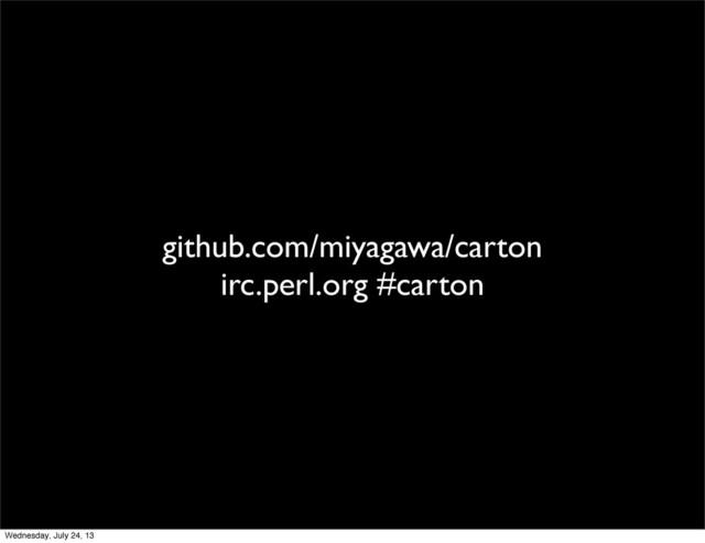github.com/miyagawa/carton
irc.perl.org #carton
Wednesday, July 24, 13
