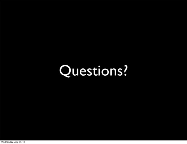 Questions?
Wednesday, July 24, 13
