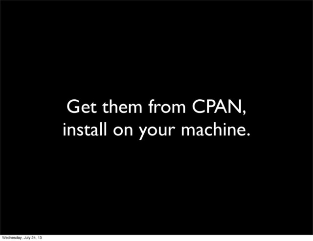 Get them from CPAN,
install on your machine.
Wednesday, July 24, 13
