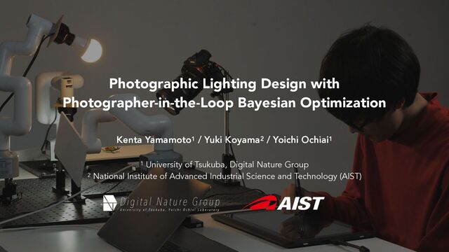 Photographic Lighting Design with


Photographer-in-the-Loop Bayesian Optimization
Kenta Yamamoto1 / Yuki Koyama2 / Yoichi Ochiai1
1 University of Tsukuba, Digital Nature Group


2 National Institute of Advanced Industrial Science and Technology (AIST)

