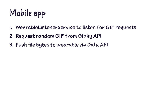 Mobile app
1. WearableListenerService to listen for GIF requests
2. Request random GIF from Giphy API
3. Push file bytes to wearable via Data API
