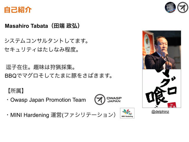 ḟࢠࡏॅɻझຯ͸ङྌ࠾ूɻ
BBQͰϚάϩͦͯͨ͠·ʹಲΛ͞͹͖·͢ɻ
ʲॴଐʳ 
ɾOwasp Japan Promotion Team
ɾMINI Hardening ӡӦ(ϑΝγϦςʔγϣϯʣ
 
Masahiro Tabataʢా୺ ੓߂ʣ 
γεςϜίϯαϧλϯτͯ͠·͢ɻ 
ηΩϡϦςΟ͸ͨ͠ͳΈఔ౓ɻ
⾃⼰紹介
@delphinz
