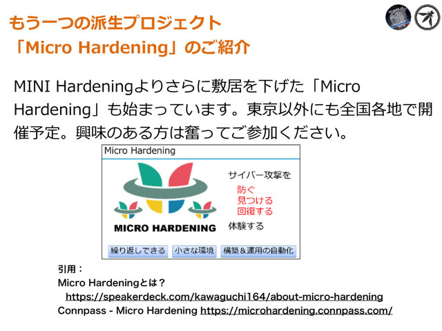 MINI Hardeningよりさらに敷居を下げた「Micro
Hardening」も始まっています。東京以外にも全国各地で開
催予定。興味のある⽅は奮ってご参加ください。
もう⼀つの派⽣プロジェクト
「Micro Hardening」のご紹介
Ҿ༻ɿ
.JDSP)BSEFOJOHͱ͸ʁ
IUUQTTQFBLFSEFDLDPNLBXBHVDIJBCPVUNJDSPIBSEFOJOH
$POOQBTT.JDSP)BSEFOJOHIUUQTNJDSPIBSEFOJOHDPOOQBTTDPN
