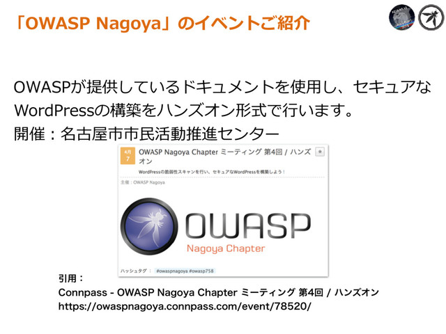 OWASPが提供しているドキュメントを使⽤し、セキュアな
WordPressの構築をハンズオン形式で⾏います。
開催：名古屋市市⺠活動推進センター
「OWASP Nagoya」のイベントご紹介
Ҿ༻ɿ
$POOQBTT08"41/BHPZB$IBQUFSϛʔςΟϯάୈճϋϯζΦϯ 
IUUQTPXBTQOBHPZBDPOOQBTTDPNFWFOU
