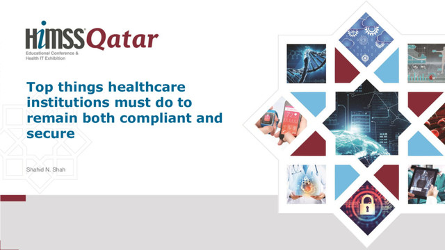 Top things healthcare
institutions must do to
remain both compliant and
secure
Shahid N. Shah
