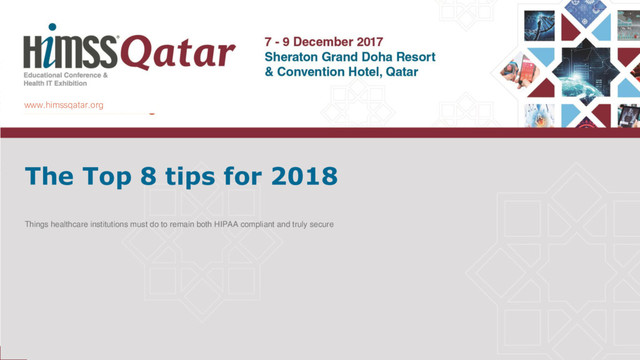 www.himssqatar.org
The Top 8 tips for 2018
Things healthcare institutions must do to remain both HIPAA compliant and truly secure
