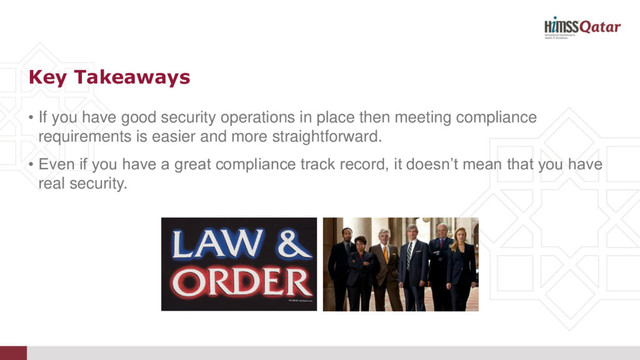 • If you have good security operations in place then meeting compliance
requirements is easier and more straightforward.
• Even if you have a great compliance track record, it doesn’t mean that you have
real security.
Key Takeaways
