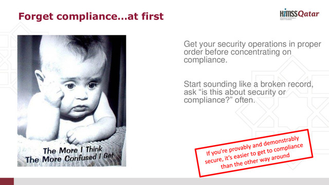 Forget compliance…at first
Get your security operations in proper
order before concentrating on
compliance.
Start sounding like a broken record,
ask “is this about security or
compliance?” often.

