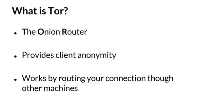 What is Tor?
●
The Onion Router
●
Provides client anonymity
●
Works by routing your connection though
other machines
