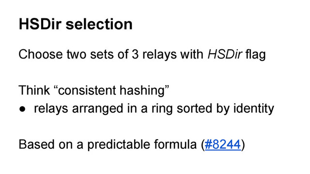 HSDir selection
Choose two sets of 3 relays with HSDir flag
Think “consistent hashing”
● relays arranged in a ring sorted by identity
Based on a predictable formula (#8244)
