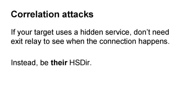 If your target uses a hidden service, don’t need
exit relay to see when the connection happens.
Instead, be their HSDir.
Correlation attacks
