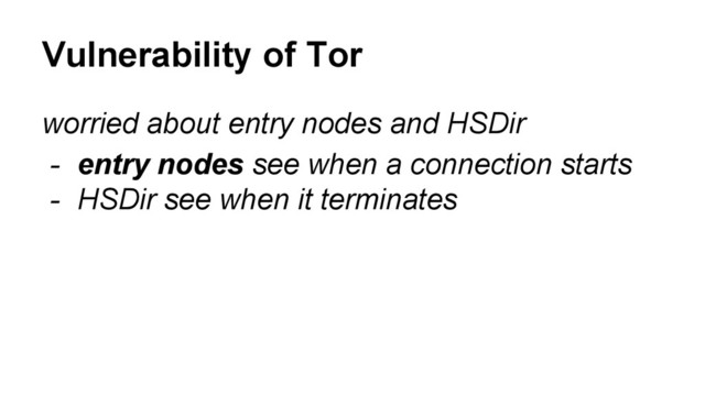 worried about entry nodes and HSDir
- entry nodes see when a connection starts
- HSDir see when it terminates
Vulnerability of Tor

