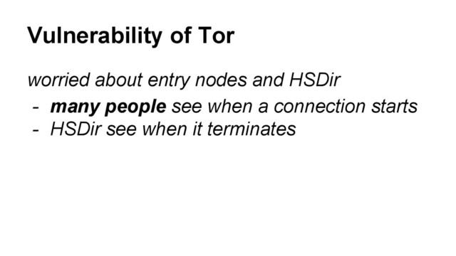 worried about entry nodes and HSDir
- many people see when a connection starts
- HSDir see when it terminates
Vulnerability of Tor
