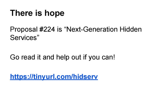 There is hope
Proposal #224 is “Next-Generation Hidden
Services”
Go read it and help out if you can!
https://tinyurl.com/hidserv
