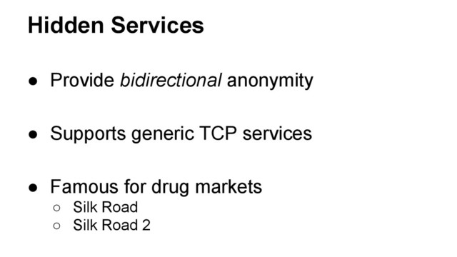 Hidden Services
● Provide bidirectional anonymity
● Supports generic TCP services
● Famous for drug markets
○ Silk Road
○ Silk Road 2
