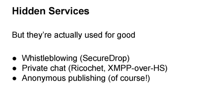 Hidden Services
But they’re actually used for good
● Whistleblowing (SecureDrop)
● Private chat (Ricochet, XMPP-over-HS)
● Anonymous publishing (of course!)
