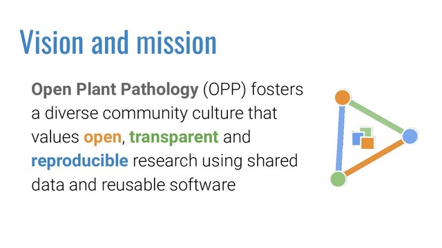 Open Plant Pathology (OPP) fosters
a diverse community culture that
values open, transparent and
reproducible research using shared
data and reusable software
Vision and mission
