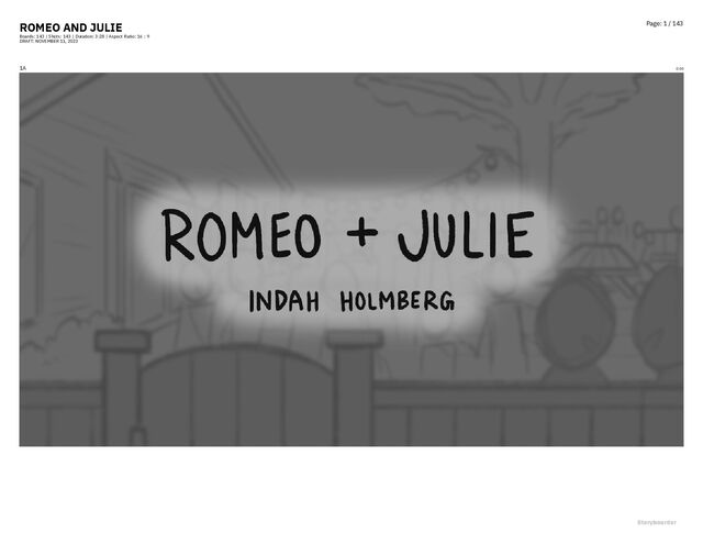 ROMEO AND JULIE
Boards: 143 | Shots: 143 | Duration: 3:28 | Aspect Ratio: 16 : 9
DRAFT: NOVEMBER 11, 2023
Page: 1 / 143
1A 0:00
