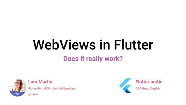 WebViews in Flutter
Does it really work?
Lara Martín
@Lariki
Flutter/Dart GDE - Android Developer
Flutter onAir
GDG Brno, Czechia
