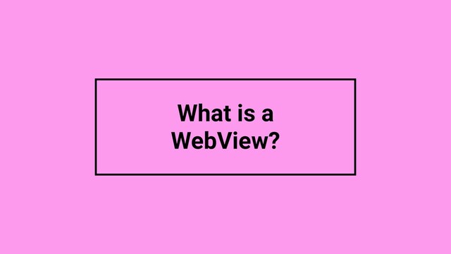 What is a
WebView?
