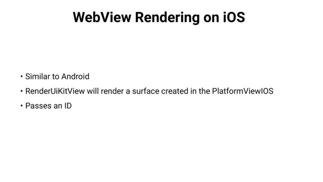 WebView Rendering on iOS
• Similar to Android
• RenderUiKitView will render a surface created in the PlatformViewIOS
• Passes an ID

