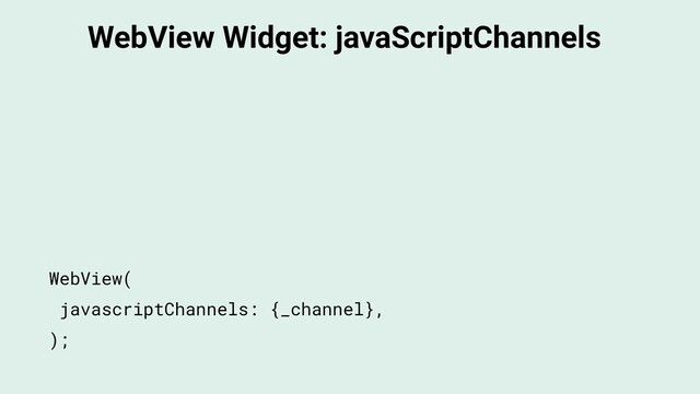 WebView Widget: javaScriptChannels
WebView(
javascriptChannels: {_channel},
);
