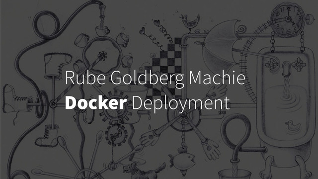 Rube Goldberg Machie
Docker Deployment
