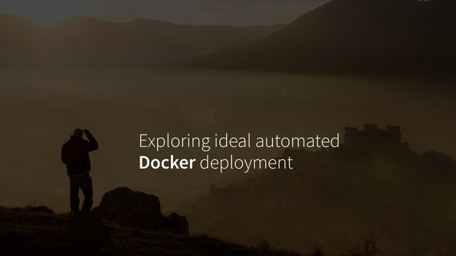 Exploring ideal automated
Docker deployment
