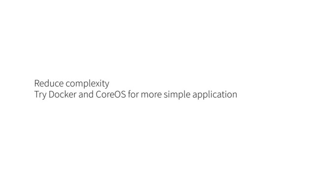 Reduce complexity
Try Docker and CoreOS for more simple application
