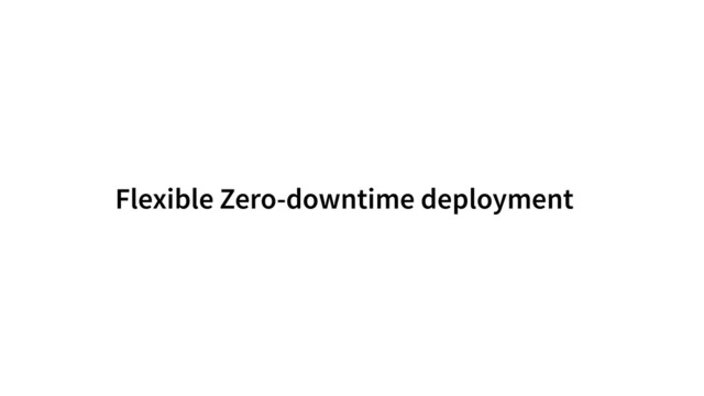 Flexible Zero-downtime deployment
