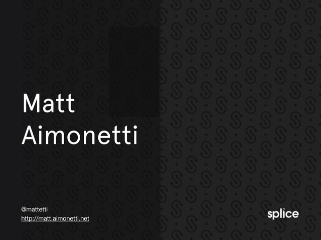 @mattetti
http://matt.aimonetti.net
Matt
Aimonetti
