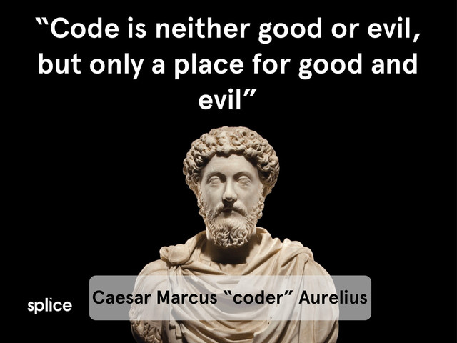 name
“Code is neither good or evil,
but only a place for good and
evil”
Caesar Marcus “coder” Aurelius
