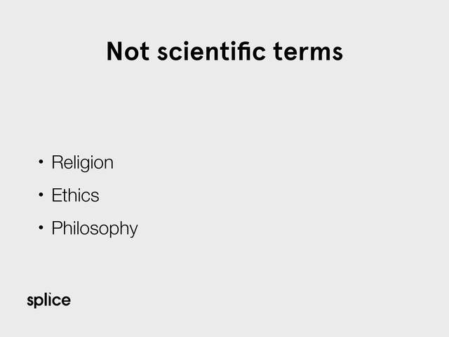 Not scientiﬁc terms
• Religion
• Ethics
• Philosophy
