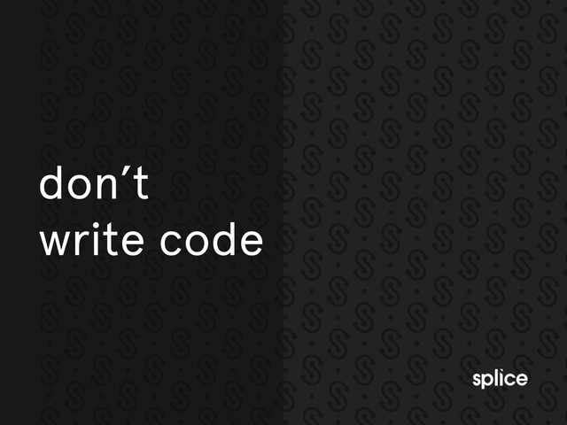 don’t
write code
