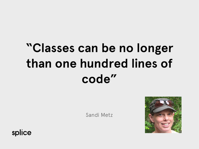 Sandi Metz
“Classes can be no longer
than one hundred lines of
code”
