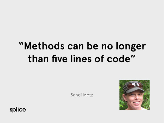 Sandi Metz
“Methods can be no longer
than ﬁve lines of code”
