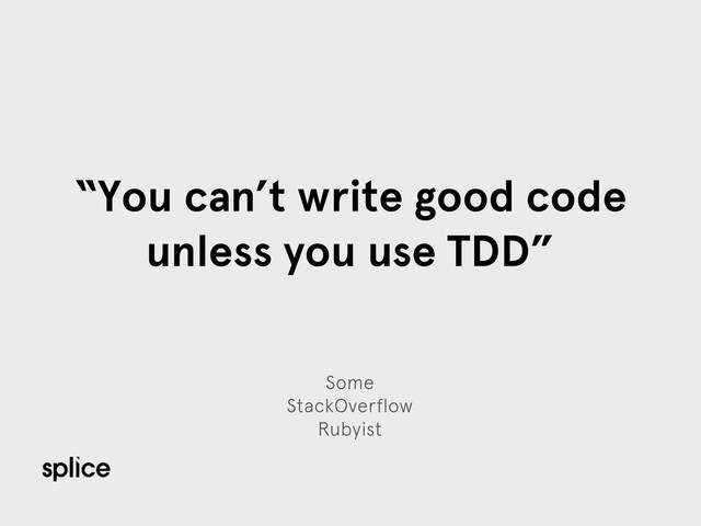 Some
StackOverflow
Rubyist
“You can’t write good code
unless you use TDD”
