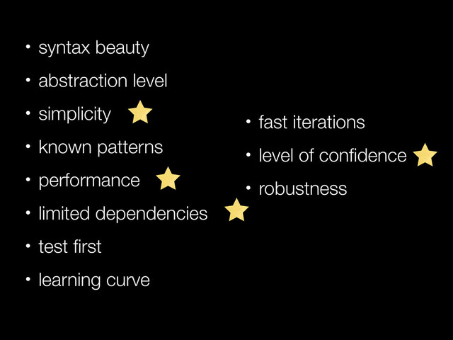 • fast iterations
• level of conﬁdence
• robustness
• syntax beauty
• abstraction level
• simplicity
• known patterns
• performance
• limited dependencies
• test ﬁrst
• learning curve
