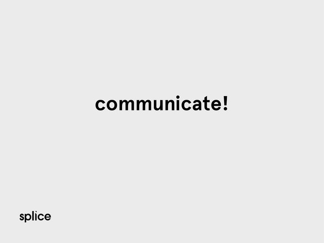 communicate!
