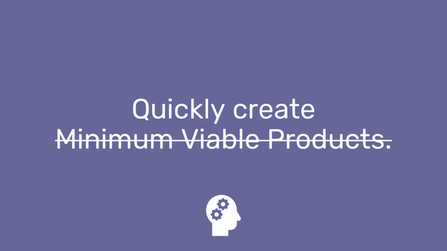 Quickly create
Minimum Viable Products.

