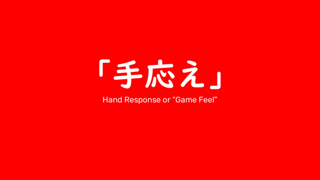 「手応え」
Hand Response or “Game Feel”

