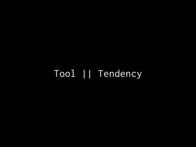 Tool || Tendency
