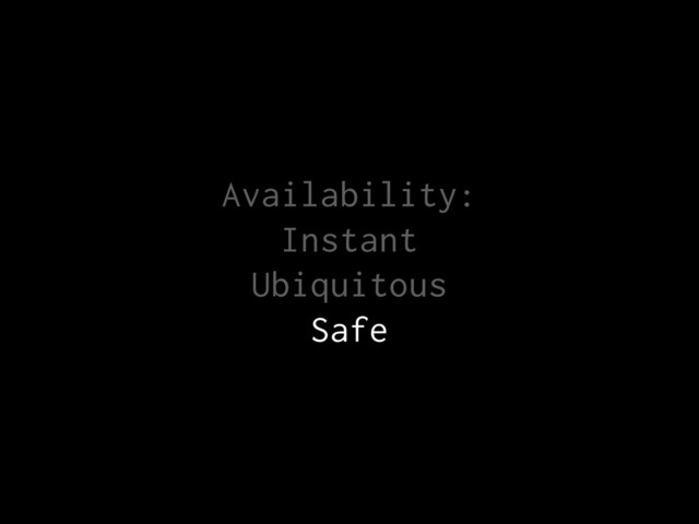 Availability:
Instant
Ubiquitous
Safe
