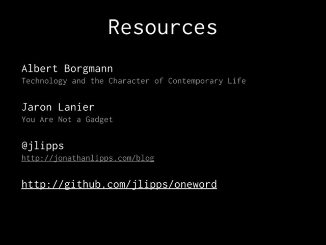 Resources
Albert Borgmann
Technology and the Character of Contemporary Life
Jaron Lanier
You Are Not a Gadget
@jlipps
http://jonathanlipps.com/blog
http://github.com/jlipps/oneword
