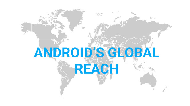 ANDROID’S GLOBAL
REACH
