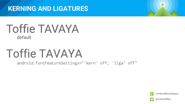 KERNING AND LIGATURES
+AndroidDevelopers
@AndroidDev
default
android:fontFeatureSettings="'kern' off, 'liga' off"
