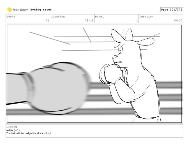 Scene
31
Duration
02:11
Panel
1
Duration
00:05
Dialog
AVERY (V.O.)
The Lucky all-star dodged the attack quickly!
Boxing match Page 201/375
