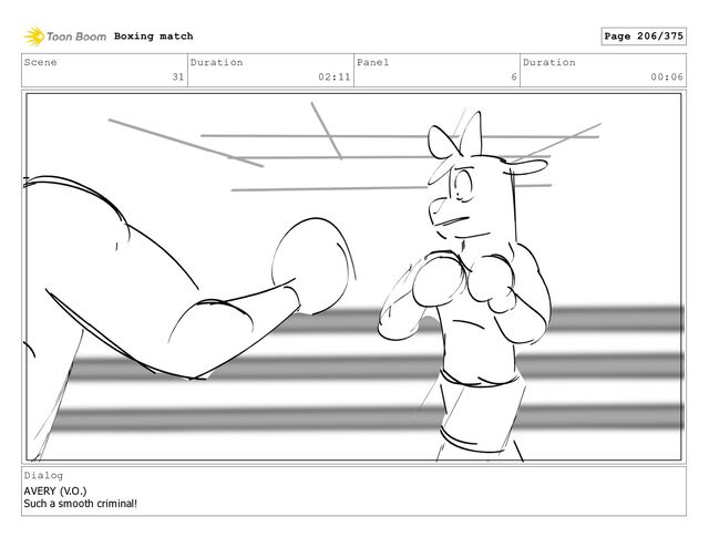 Scene
31
Duration
02:11
Panel
6
Duration
00:06
Dialog
AVERY (V.O.)
Such a smooth criminal!
Boxing match Page 206/375
